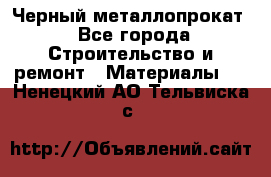 Черный металлопрокат - Все города Строительство и ремонт » Материалы   . Ненецкий АО,Тельвиска с.